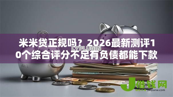 米米贷正规吗？2026最新测评10个综合评分不足有负债都能下款口子