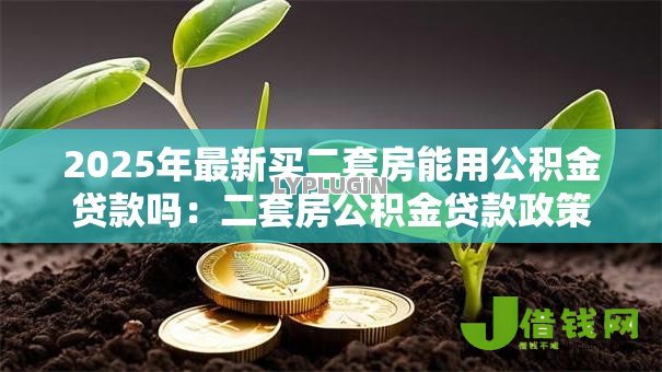 2025年最新买二套房能用公积金贷款吗：二套房公积金贷款政策有哪些新变化