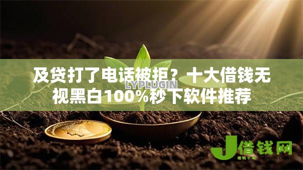及贷打了电话被拒？十大借钱无视黑白100%秒下软件推荐