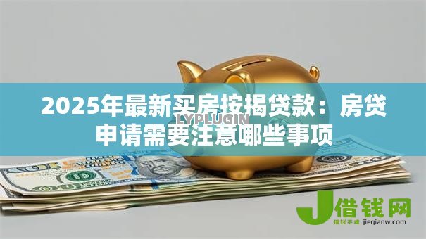2025年最新买房按揭贷款：房贷申请需要注意哪些事项