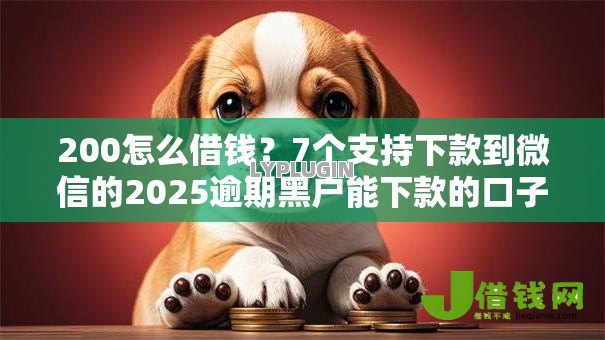 200怎么借钱?7个支持下款到微信的2025逾期黑户能下款的口子 200怎么借钱?7个支持下款到微信的2025逾期黑户能下款的口子