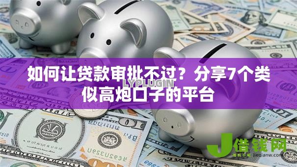如何让贷款审批不过？分享7个类似高炮口子的平台