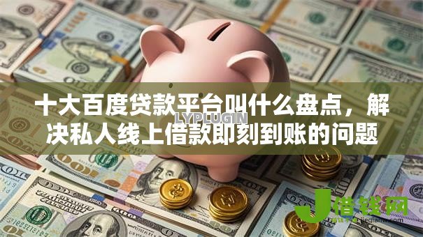 十大百度贷款平台叫什么盘点，解决私人线上借款即刻到账的问题