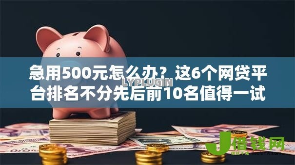 急用500元怎么办?这6个网贷平台排名不分先后前10名值得一试 急用500元怎么办?这6个网贷平台排名不分先后前10名值得一试