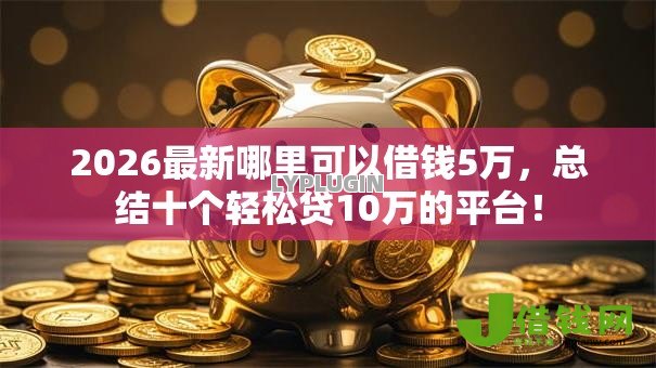 2026最新哪里可以借钱5万，总结十个轻松贷10万的平台！