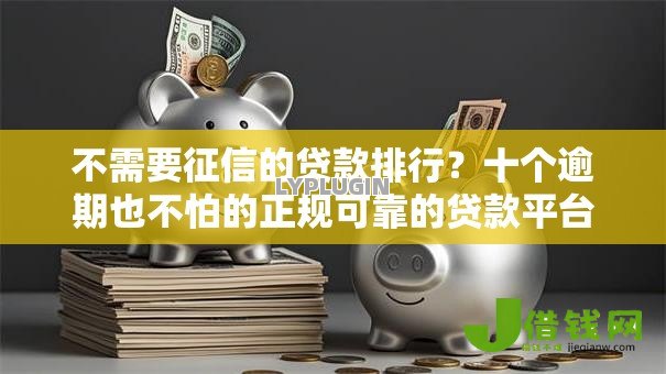 不需要征信的贷款排行?十个逾期也不怕的正规可靠的贷款平台 不需要征信的贷款排行?十个逾期也不怕的正规可靠的贷款平台