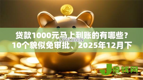 贷款1000元马上到账的有哪些?10个貌似免审批、2025年12月下款口子合集 贷款1000元马上到账的有哪些?10个貌似免审批、2025年12月下款口子合集