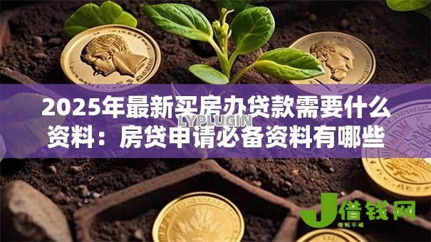 2025年最新买房办贷款需要什么资料:房贷申请必备资料有哪些 2025年最新买房办贷款需要什么资料:房贷申请必备资料有哪些