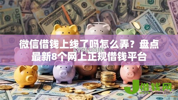 微信借钱上线了吗怎么弄?盘点最新8个网上正规借钱平台 微信借钱上线了吗怎么弄?盘点最新8个网上正规借钱平台