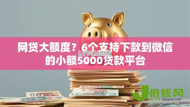 网贷大额度?6个支持下款到微信的小额5000贷款平台 网贷大额度?6个支持下款到微信的小额5000贷款平台