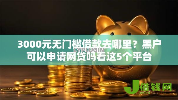 3000元无门槛借款去哪里?黑户可以申请网贷吗看这5个平台 3000元无门槛借款去哪里?黑户可以申请网贷吗看这5个平台