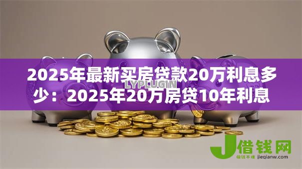 2025年最新买房贷款20万利息多少：2025年20万房贷10年利息要多少