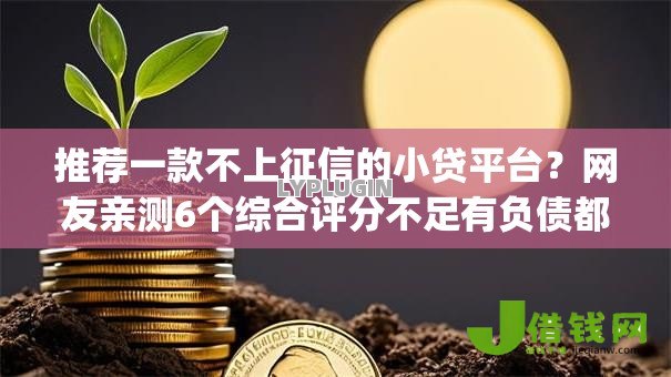 推荐一款不上征信的小贷平台?网友亲测6个综合评分不足有负债都能下款app盘点 推荐一款不上征信的小贷平台?网友亲测6个综合评分不足有负债都能下款app盘点