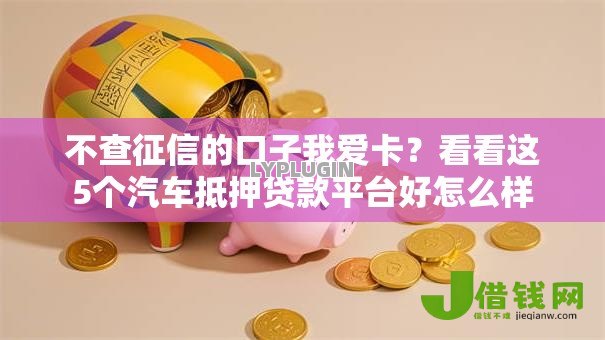 不查征信的口子我爱卡？看看这5个汽车抵押贷款平台好怎么样