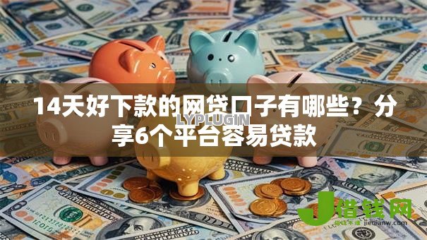 14天好下款的网贷口子有哪些？分享6个平台容易贷款