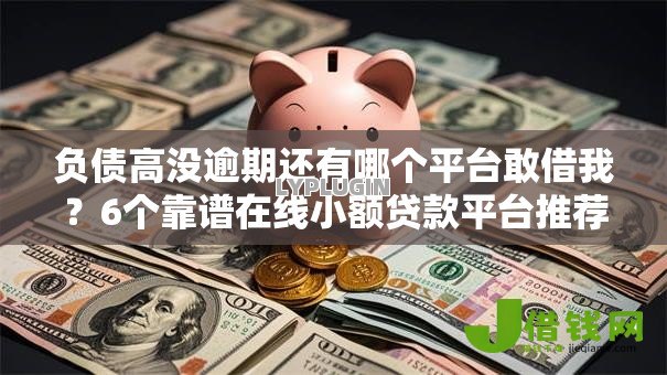 负债高没逾期还有哪个平台敢借我?6个靠谱在线小额贷款平台推荐 负债高没逾期还有哪个平台敢借我?6个靠谱在线小额贷款平台推荐
