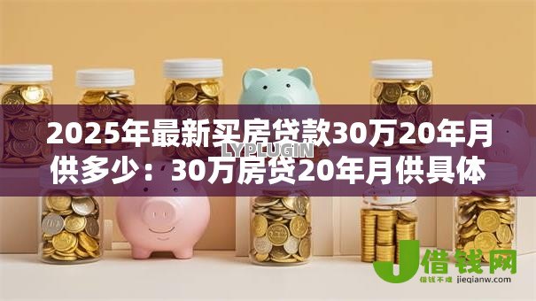 2025年最新买房贷款30万20年月供多少：30万房贷20年月供具体怎么计算