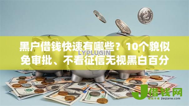 黑户借钱快速有哪些？10个貌似免审批、不看征信无视黑白百分百下款app合集