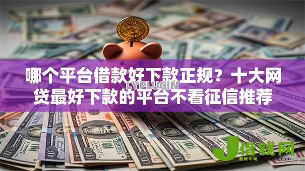 哪个平台借款好下款正规?十大网贷最好下款的平台不看征信推荐 哪个平台借款好下款正规?十大网贷最好下款的平台不看征信推荐