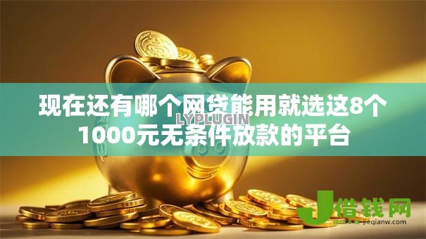 现在还有哪个网贷能用就选这8个1000元无条件放款的平台 现在还有哪个网贷能用就选这8个1000元无条件放款的平台