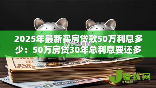 2025年最新买房贷款50万利息多少：50万房贷30年总利息要还多少