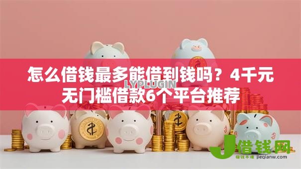 怎么借钱最多能借到钱吗?4千元无门槛借款6个平台推荐 怎么借钱最多能借到钱吗?4千元无门槛借款6个平台推荐