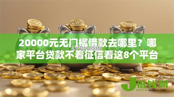 20000元无门槛借款去哪里？哪家平台贷款不看征信看这8个平台