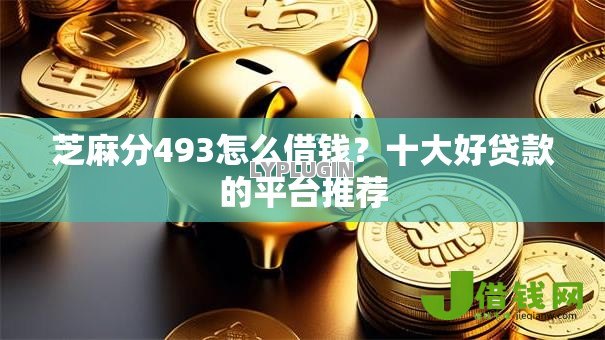 芝麻分493怎么借钱？十大好贷款的平台推荐