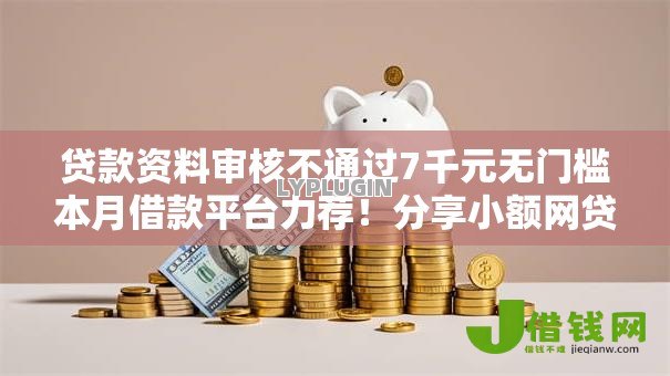 贷款资料审核不通过7千元无门槛本月借款平台力荐！分享小额网贷口子7千元无门槛借款