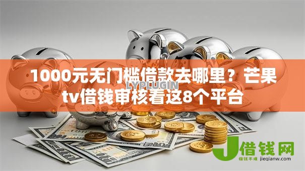 1000元无门槛借款去哪里？芒果tv借钱审核看这8个平台