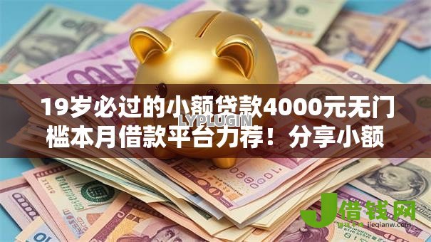 19岁必过的小额贷款4000元无门槛本月借款平台力荐！分享小额网贷口子4000元无门槛借款