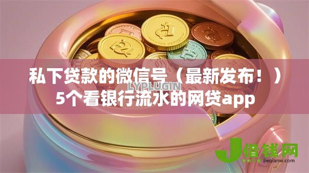 私下贷款的微信号(最新发布!)5个看银行流水的网贷app 私下贷款的微信号(最新发布!)5个看银行流水的网贷app