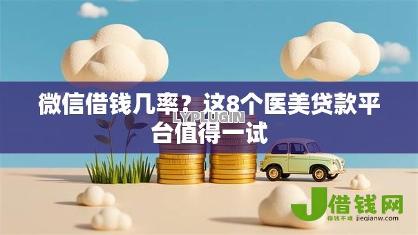微信借钱几率?这8个医美贷款平台值得一试 微信借钱几率?这8个医美贷款平台值得一试