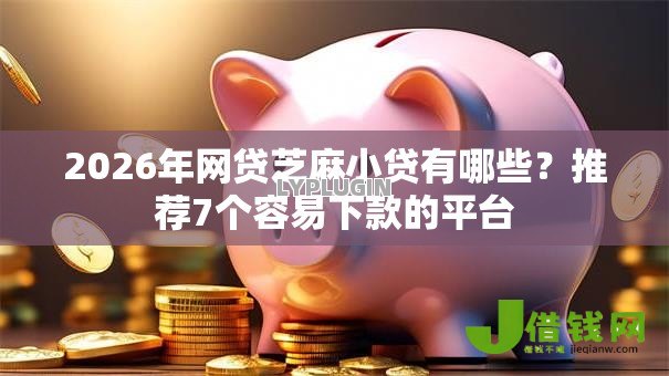 2026年网贷芝麻小贷有哪些?推荐7个容易下款的平台 2026年网贷芝麻小贷有哪些?推荐7个容易下款的平台