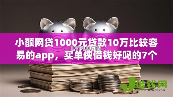 小额网贷1000元贷款10万比较容易的app，买单侠借钱好吗的7个平台介绍