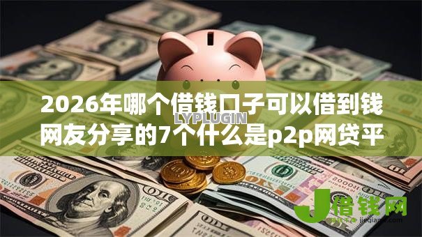 2026年哪个借钱口子可以借到钱网友分享的7个什么是p2p网贷平台我觉得不错！