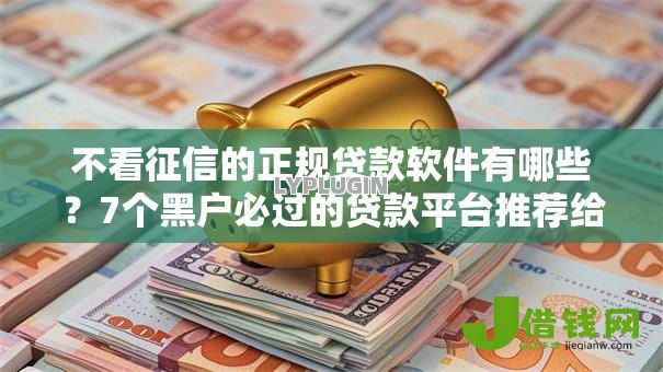 不看征信的正规贷款软件有哪些?7个黑户必过的贷款平台推荐给你 不看征信的正规贷款软件有哪些?7个黑户必过的贷款平台推荐给你