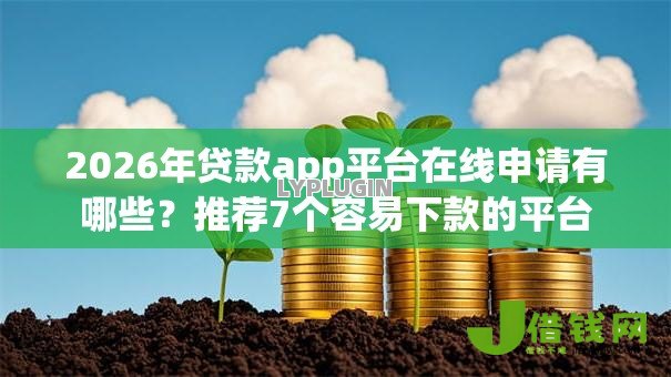 2026年贷款app平台在线申请有哪些？推荐7个容易下款的平台