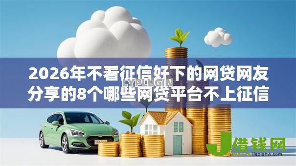 2026年不看征信好下的网贷网友分享的8个哪些网贷平台不上征信我觉得不错！