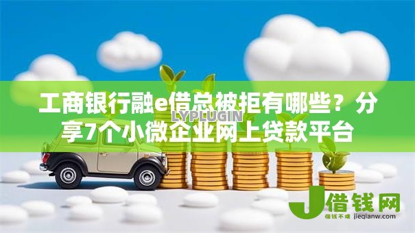 工商银行融e借总被拒有哪些?分享7个小微企业网上贷款平台 工商银行融e借总被拒有哪些?分享7个小微企业网上贷款平台