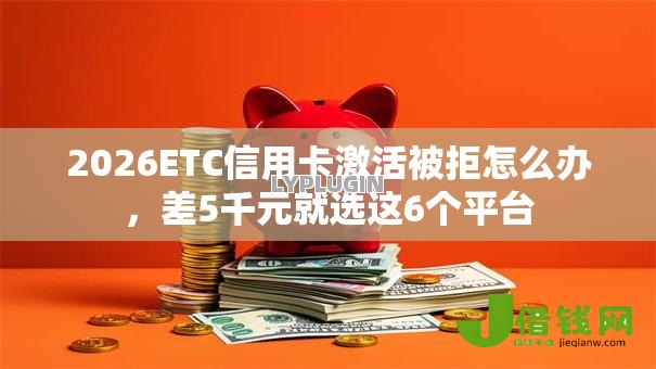 2026ETC信用卡激活被拒怎么办，差5千元就选这6个平台