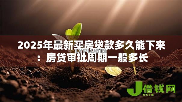 2025年最新买房贷款多久能下来：房贷审批周期一般多长