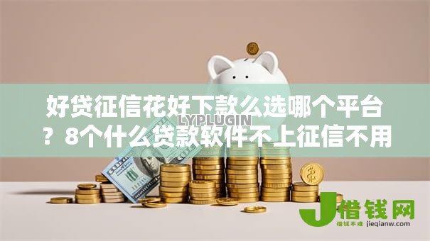 好贷征信花好下款么选哪个平台？8个什么贷款软件不上征信不用还推荐