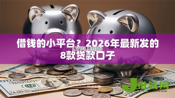 借钱的小平台？2026年最新发的8款贷款口子