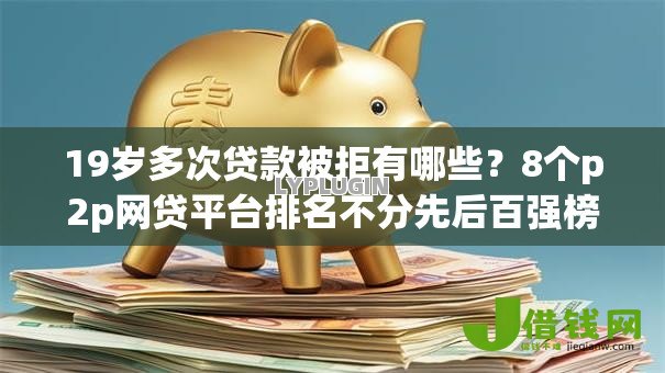 19岁多次贷款被拒有哪些?8个p2p网贷平台排名不分先后百强榜推荐给你 19岁多次贷款被拒有哪些?8个p2p网贷平台排名不分先后百强榜推荐给你