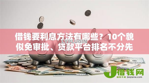 借钱要利息方法有哪些?10个貌似免审批、贷款平台排名不分先后合集 借钱要利息方法有哪些?10个貌似免审批、贷款平台排名不分先后合集