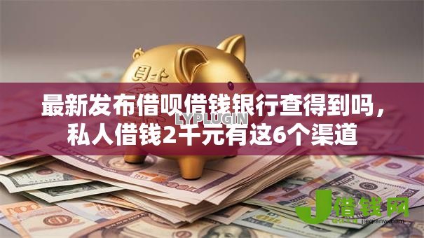 最新发布借呗借钱银行查得到吗,私人借钱2千元有这6个渠道 最新发布借呗借钱银行查得到吗,私人借钱2千元有这6个渠道
