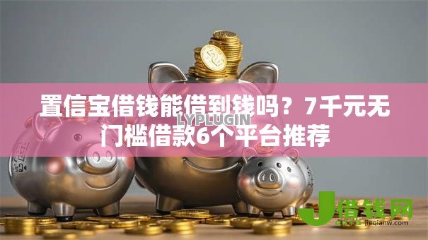 置信宝借钱能借到钱吗?7千元无门槛借款6个平台推荐 置信宝借钱能借到钱吗?7千元无门槛借款6个平台推荐