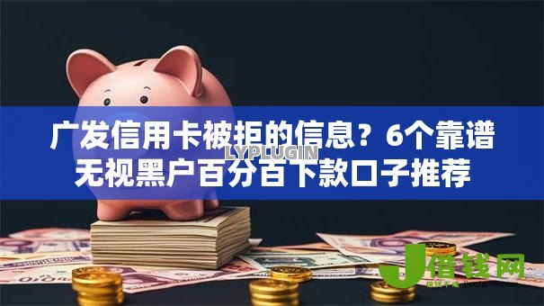 广发信用卡被拒的信息?6个靠谱无视黑户百分百下款口子推荐 广发信用卡被拒的信息?6个靠谱无视黑户百分百下款口子推荐