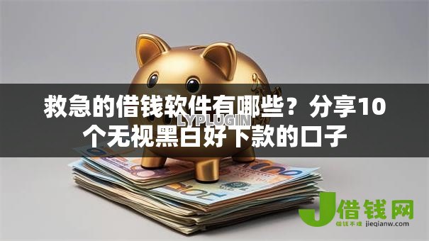 救急的借钱软件有哪些?分享10个无视黑白好下款的口子 救急的借钱软件有哪些?分享10个无视黑白好下款的口子